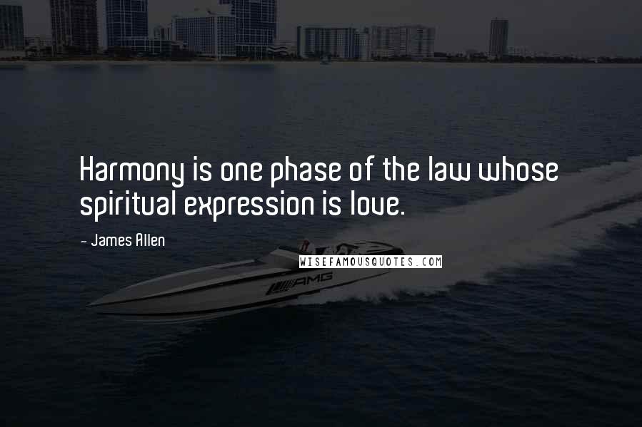 James Allen Quotes: Harmony is one phase of the law whose spiritual expression is love.