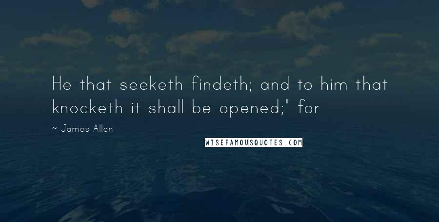 James Allen Quotes: He that seeketh findeth; and to him that knocketh it shall be opened;" for