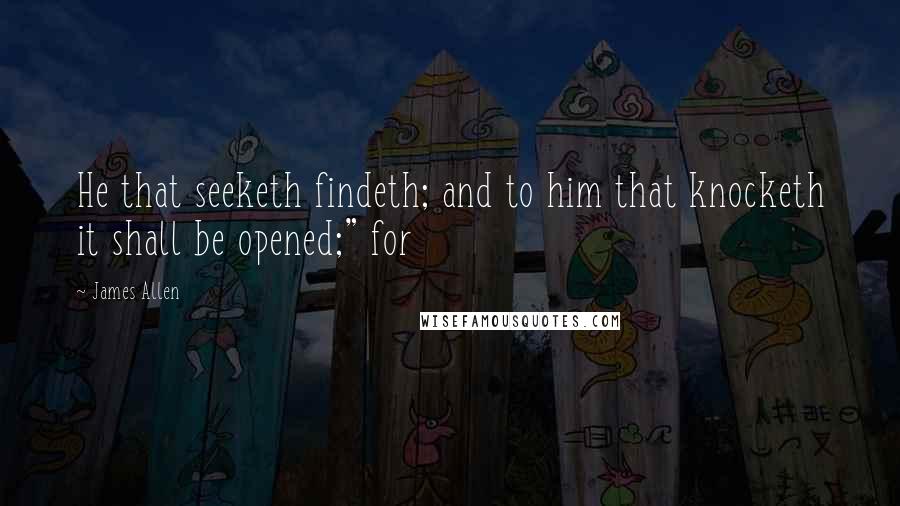 James Allen Quotes: He that seeketh findeth; and to him that knocketh it shall be opened;" for