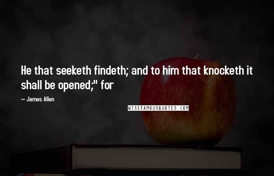 James Allen Quotes: He that seeketh findeth; and to him that knocketh it shall be opened;" for