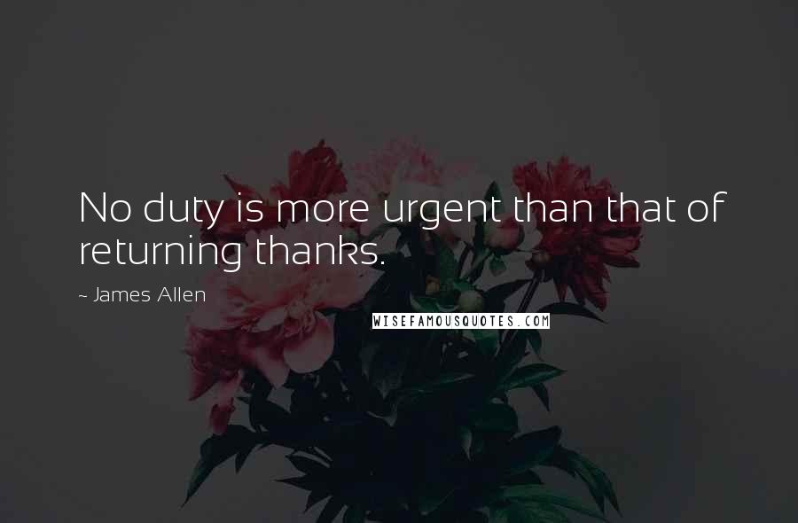 James Allen Quotes: No duty is more urgent than that of returning thanks.