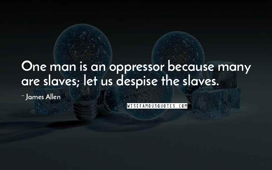 James Allen Quotes: One man is an oppressor because many are slaves; let us despise the slaves.