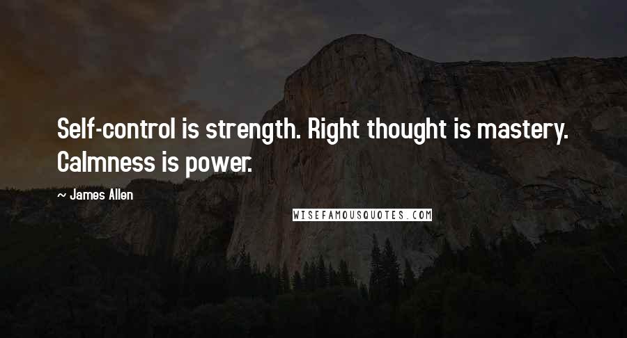 James Allen Quotes: Self-control is strength. Right thought is mastery. Calmness is power.