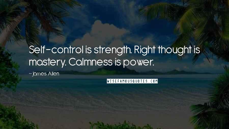 James Allen Quotes: Self-control is strength. Right thought is mastery. Calmness is power.