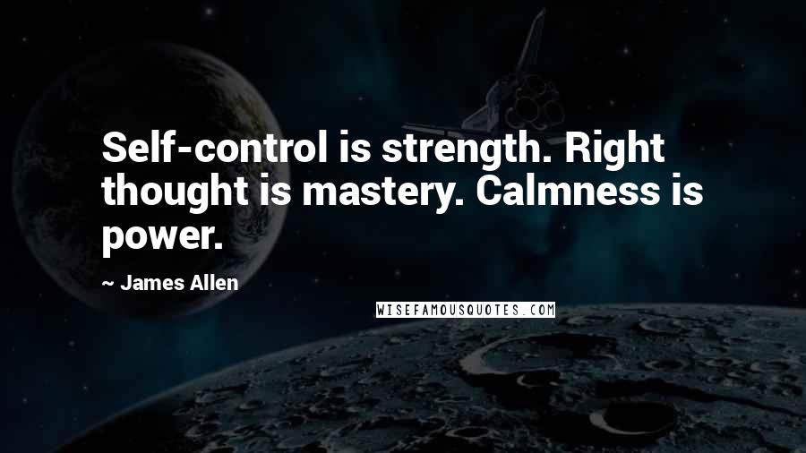 James Allen Quotes: Self-control is strength. Right thought is mastery. Calmness is power.