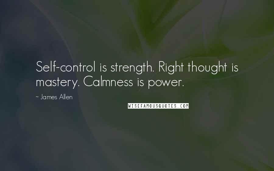 James Allen Quotes: Self-control is strength. Right thought is mastery. Calmness is power.