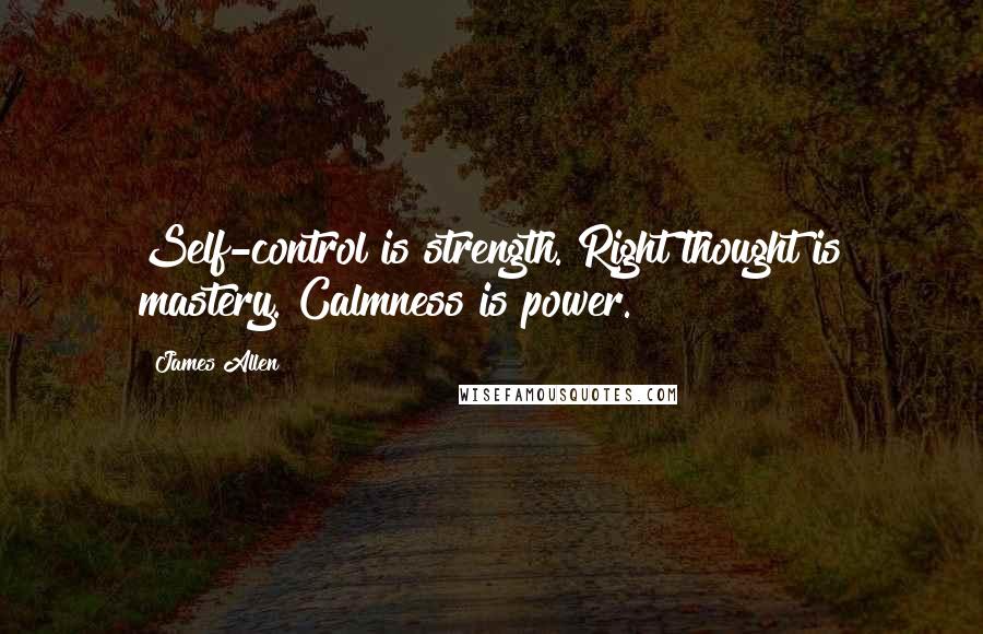 James Allen Quotes: Self-control is strength. Right thought is mastery. Calmness is power.