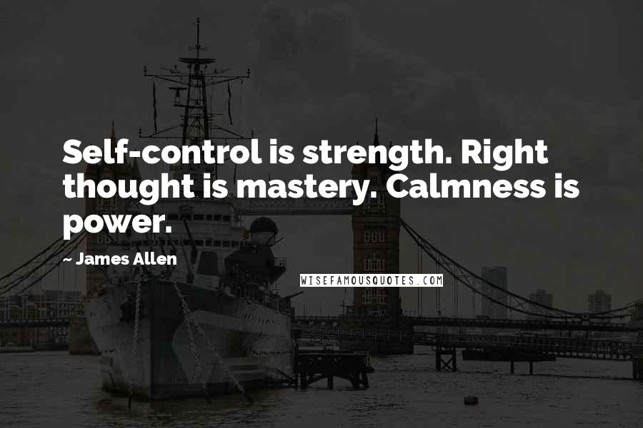 James Allen Quotes: Self-control is strength. Right thought is mastery. Calmness is power.