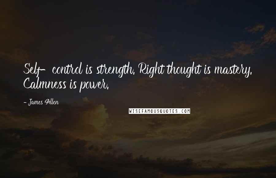 James Allen Quotes: Self-control is strength. Right thought is mastery. Calmness is power.