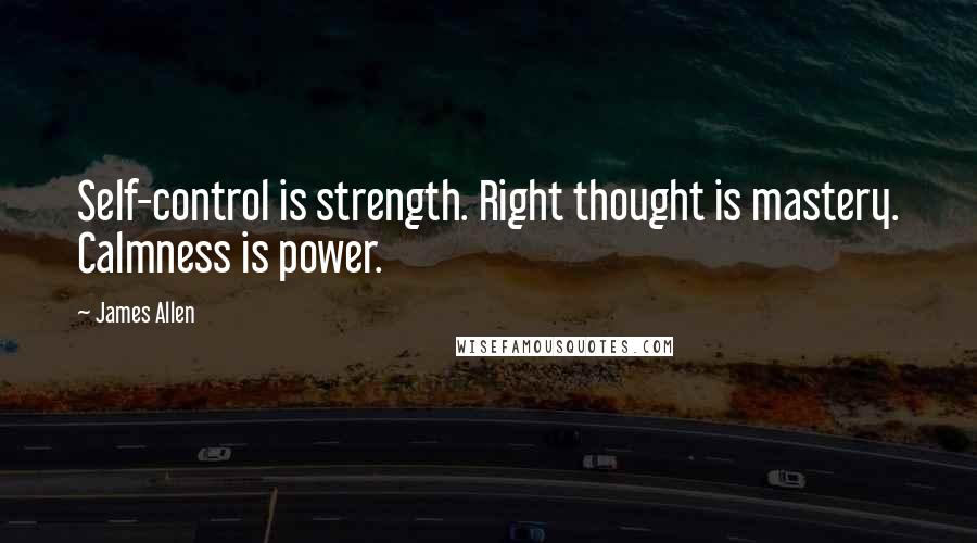 James Allen Quotes: Self-control is strength. Right thought is mastery. Calmness is power.