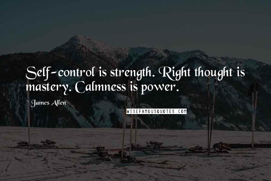 James Allen Quotes: Self-control is strength. Right thought is mastery. Calmness is power.