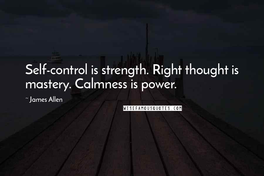 James Allen Quotes: Self-control is strength. Right thought is mastery. Calmness is power.