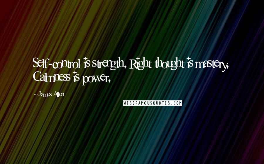 James Allen Quotes: Self-control is strength. Right thought is mastery. Calmness is power.