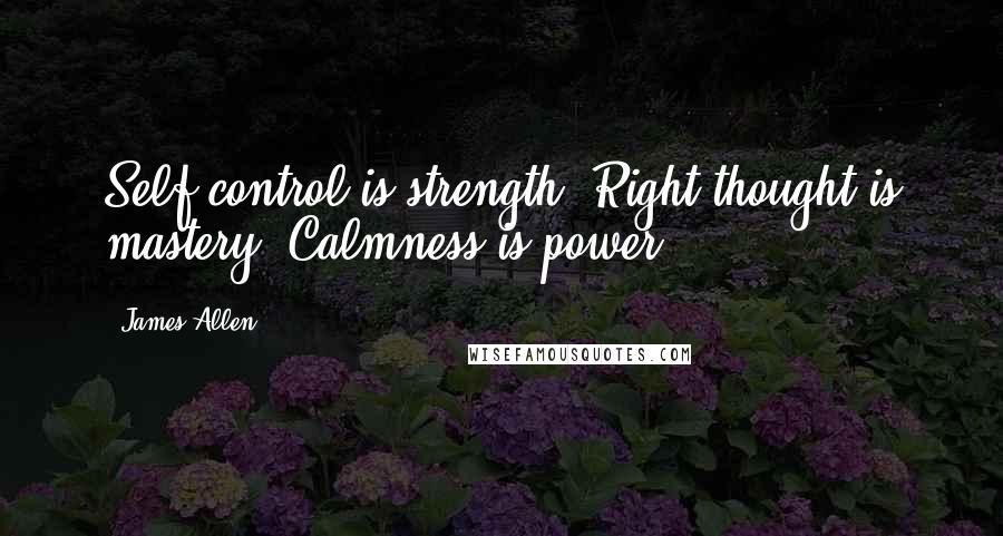 James Allen Quotes: Self-control is strength. Right thought is mastery. Calmness is power.