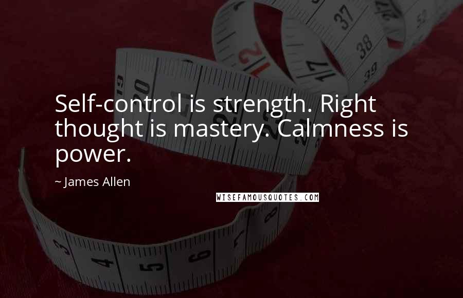 James Allen Quotes: Self-control is strength. Right thought is mastery. Calmness is power.