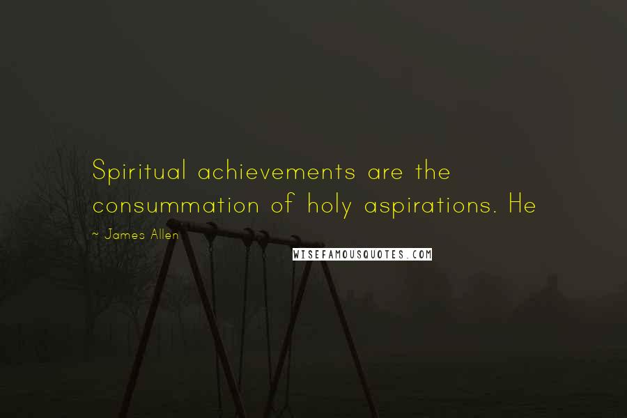 James Allen Quotes: Spiritual achievements are the consummation of holy aspirations. He