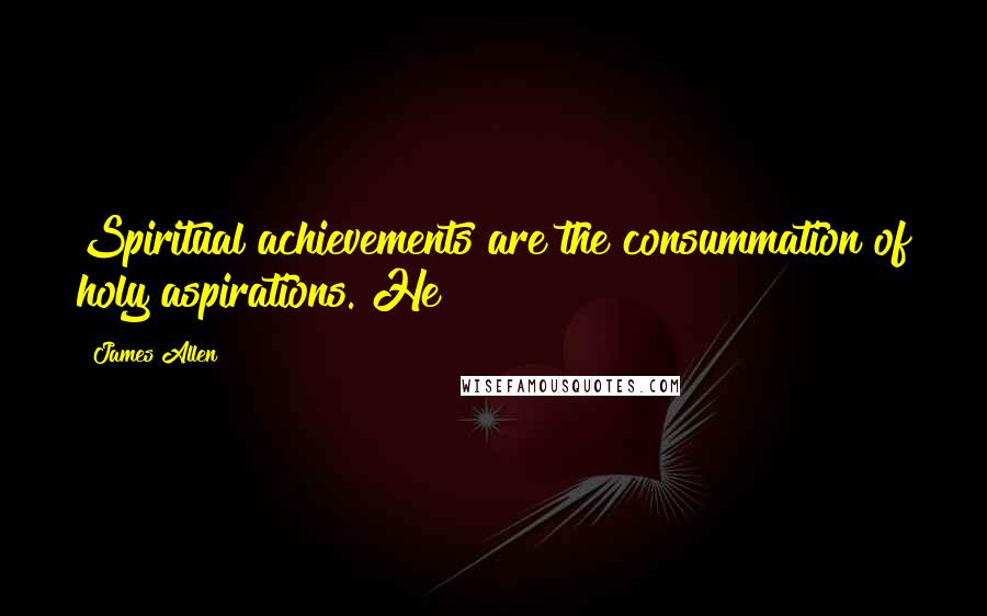 James Allen Quotes: Spiritual achievements are the consummation of holy aspirations. He