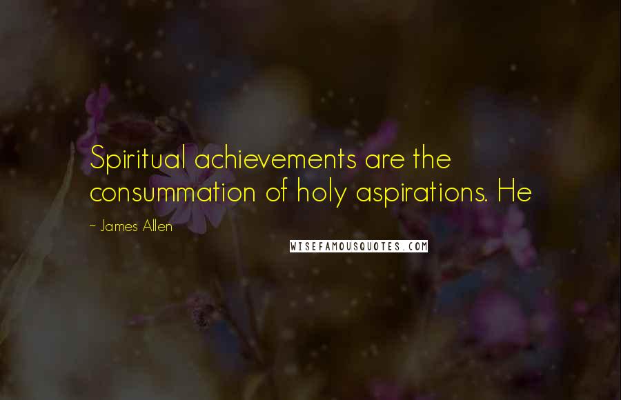 James Allen Quotes: Spiritual achievements are the consummation of holy aspirations. He