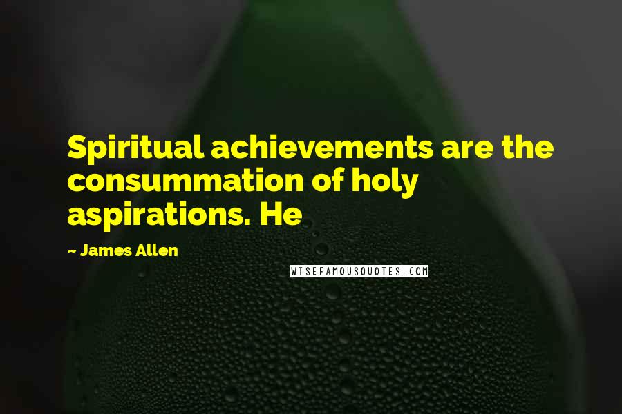 James Allen Quotes: Spiritual achievements are the consummation of holy aspirations. He