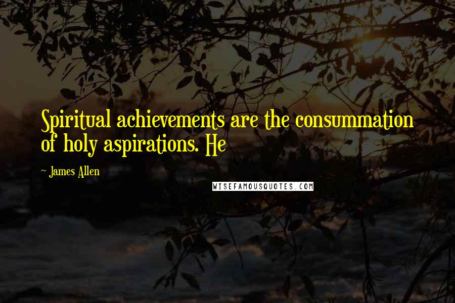 James Allen Quotes: Spiritual achievements are the consummation of holy aspirations. He