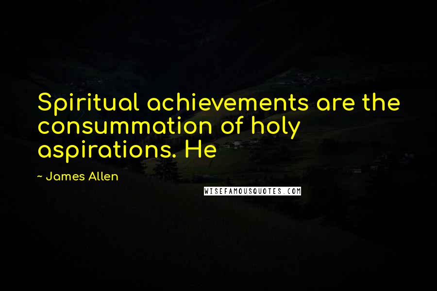 James Allen Quotes: Spiritual achievements are the consummation of holy aspirations. He