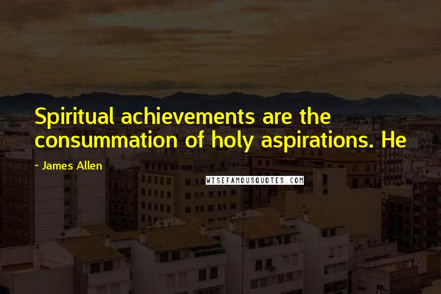 James Allen Quotes: Spiritual achievements are the consummation of holy aspirations. He