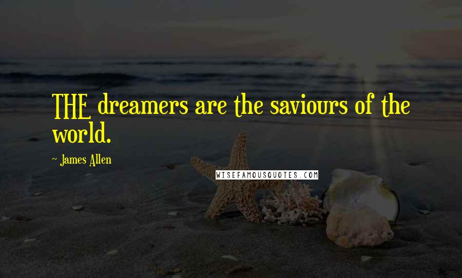 James Allen Quotes: THE dreamers are the saviours of the world.