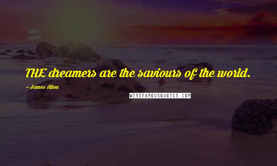 James Allen Quotes: THE dreamers are the saviours of the world.