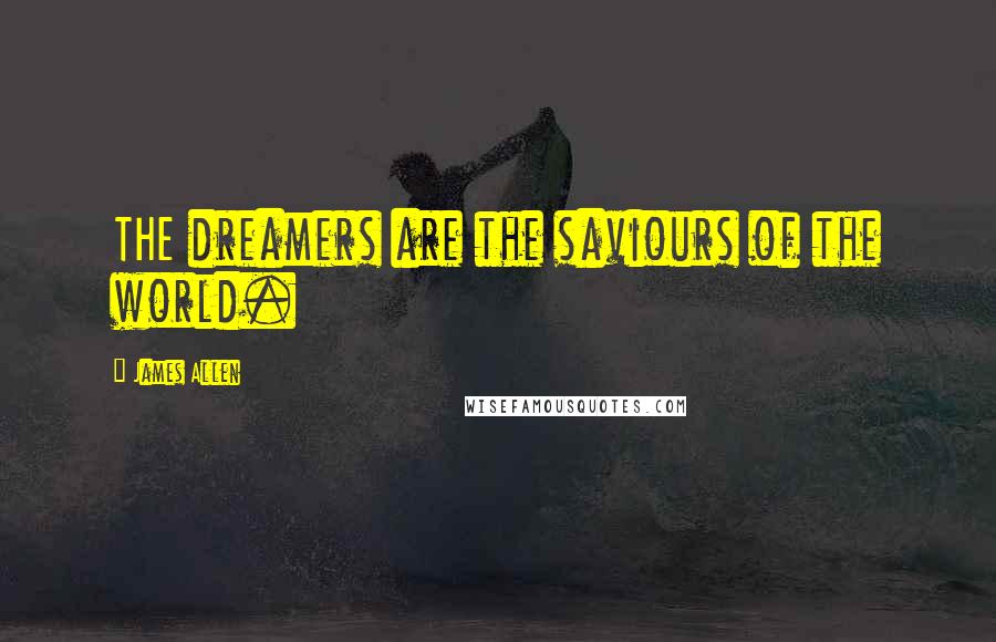 James Allen Quotes: THE dreamers are the saviours of the world.