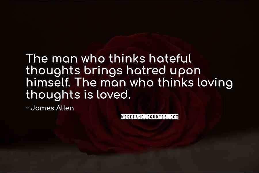 James Allen Quotes: The man who thinks hateful thoughts brings hatred upon himself. The man who thinks loving thoughts is loved.