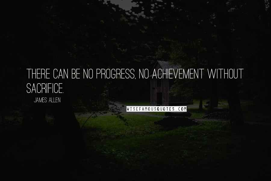 James Allen Quotes: There can be no progress, no achievement without sacrifice.