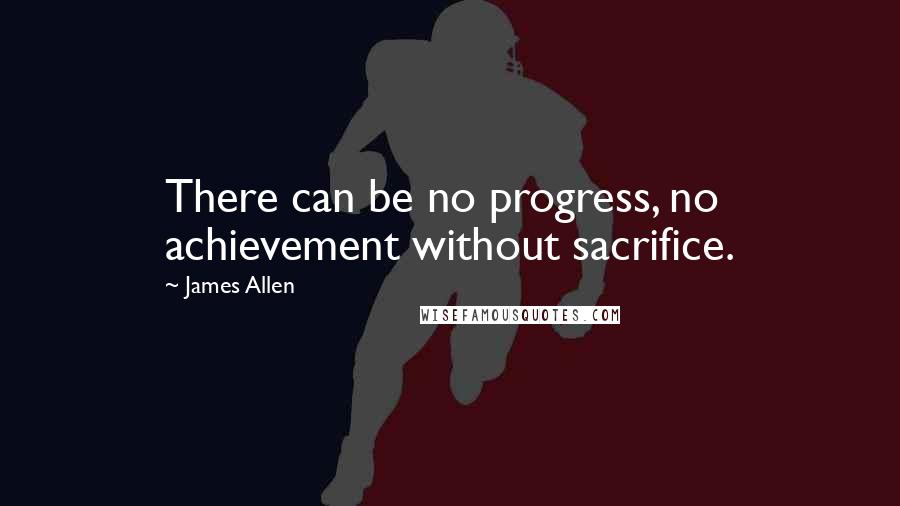 James Allen Quotes: There can be no progress, no achievement without sacrifice.