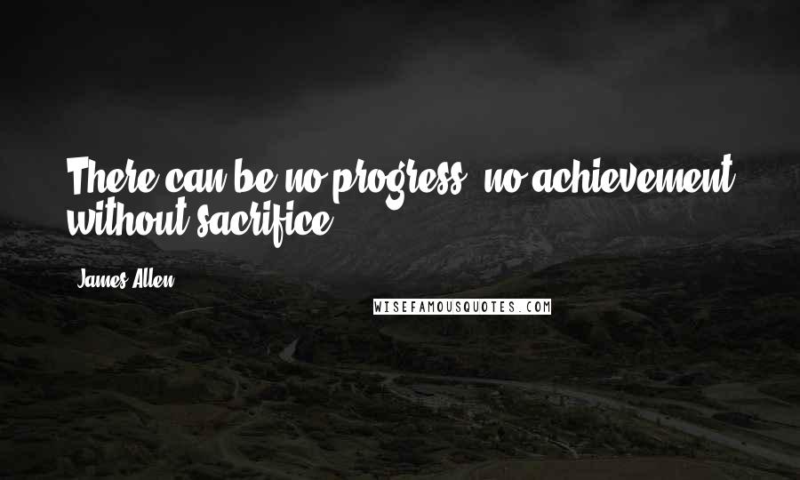 James Allen Quotes: There can be no progress, no achievement without sacrifice.