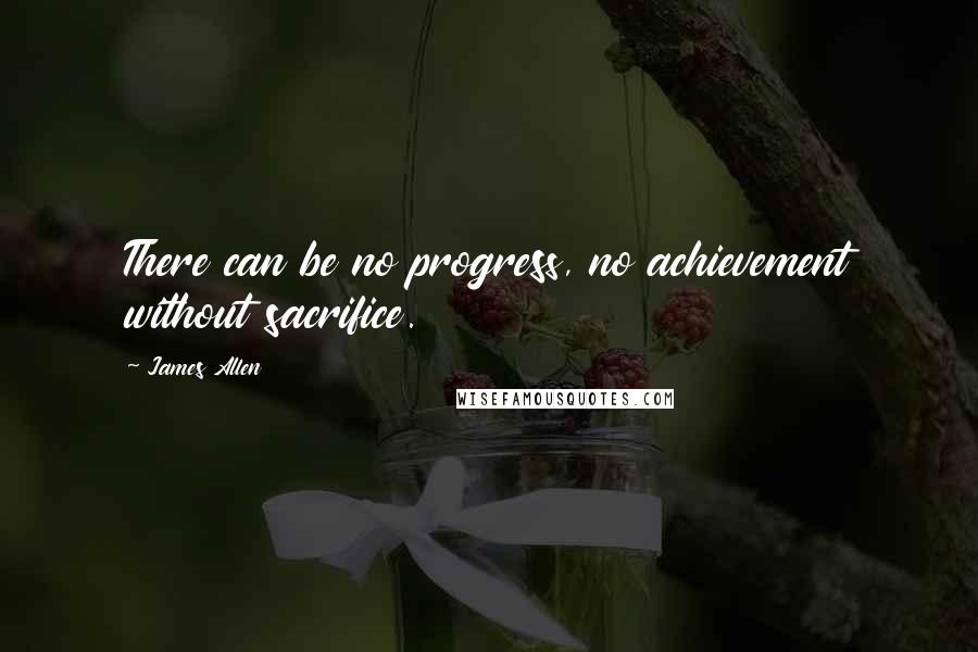 James Allen Quotes: There can be no progress, no achievement without sacrifice.