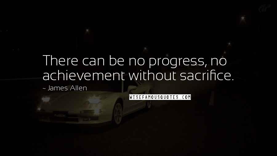 James Allen Quotes: There can be no progress, no achievement without sacrifice.