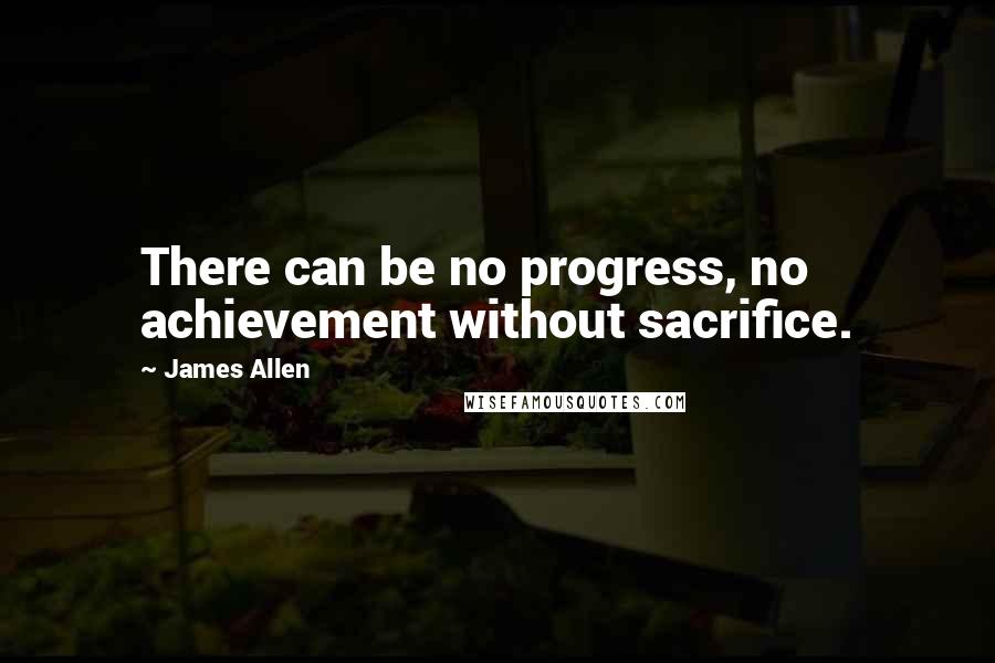 James Allen Quotes: There can be no progress, no achievement without sacrifice.