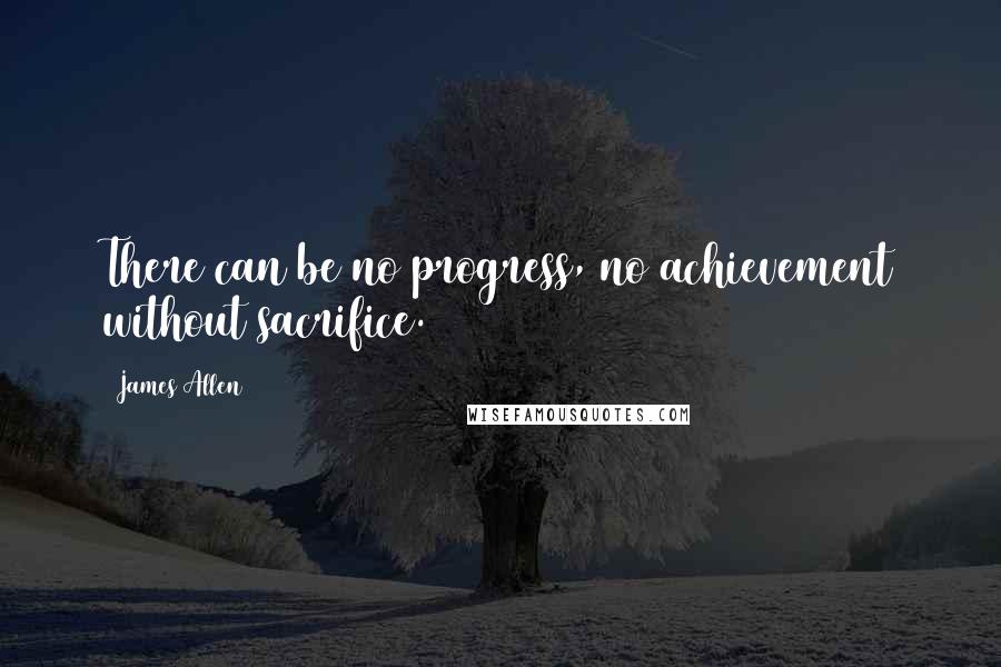 James Allen Quotes: There can be no progress, no achievement without sacrifice.