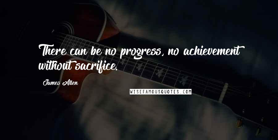 James Allen Quotes: There can be no progress, no achievement without sacrifice.