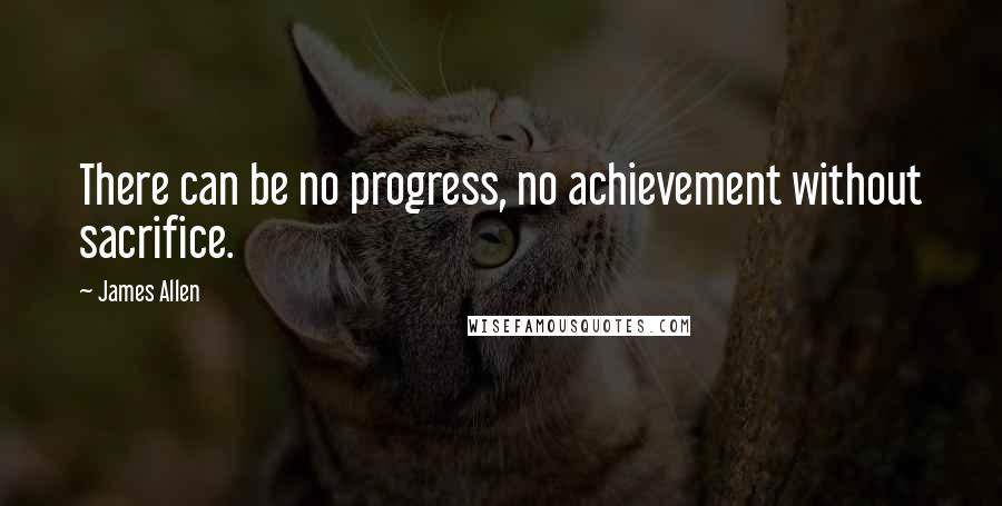 James Allen Quotes: There can be no progress, no achievement without sacrifice.