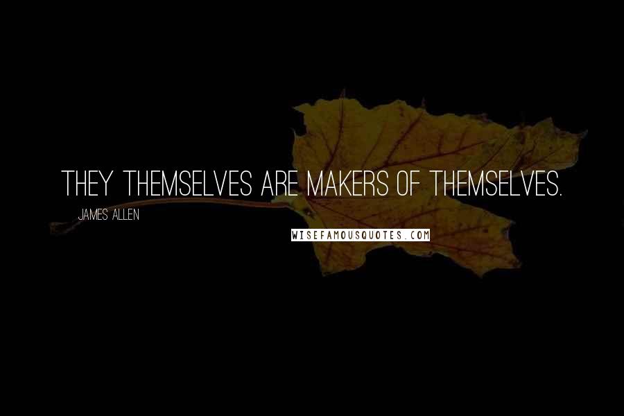 James Allen Quotes: They themselves are makers of themselves.