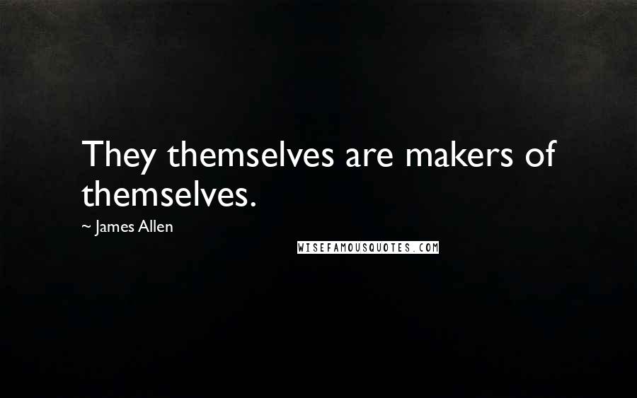 James Allen Quotes: They themselves are makers of themselves.