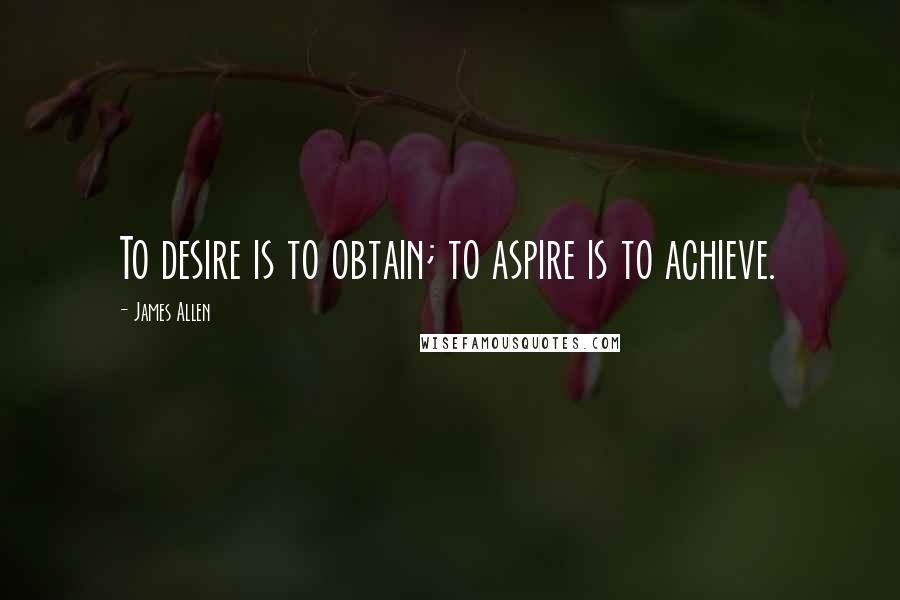 James Allen Quotes: To desire is to obtain; to aspire is to achieve.