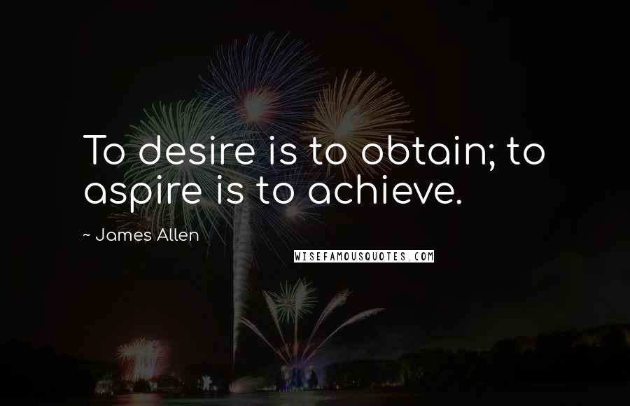 James Allen Quotes: To desire is to obtain; to aspire is to achieve.