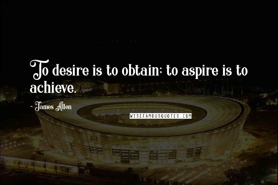 James Allen Quotes: To desire is to obtain; to aspire is to achieve.