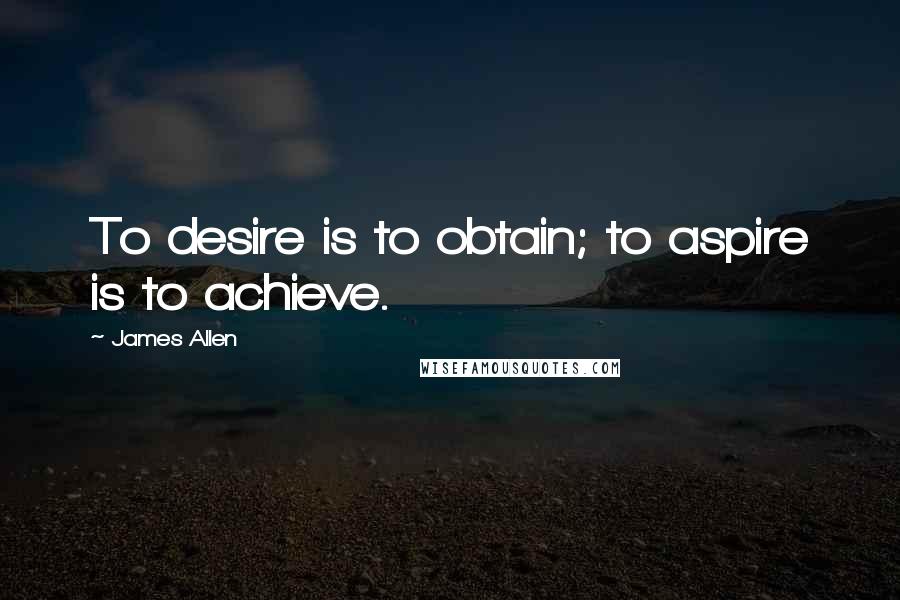 James Allen Quotes: To desire is to obtain; to aspire is to achieve.