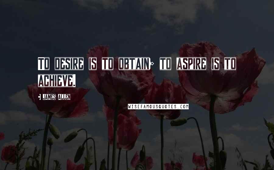 James Allen Quotes: To desire is to obtain; to aspire is to achieve.