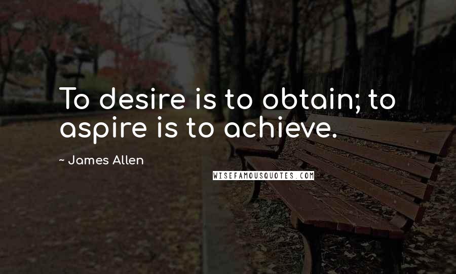 James Allen Quotes: To desire is to obtain; to aspire is to achieve.