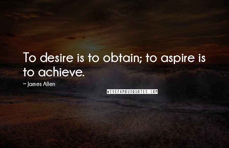 James Allen Quotes: To desire is to obtain; to aspire is to achieve.