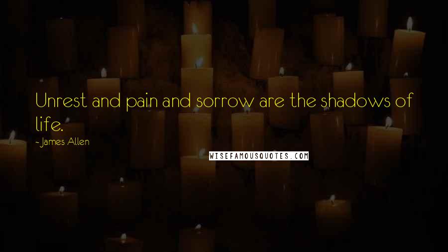 James Allen Quotes: Unrest and pain and sorrow are the shadows of life.