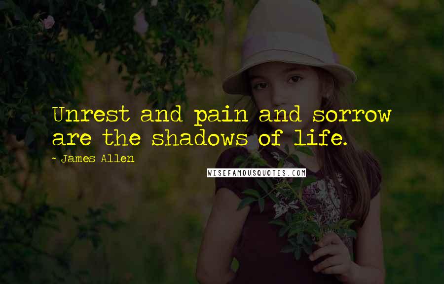 James Allen Quotes: Unrest and pain and sorrow are the shadows of life.